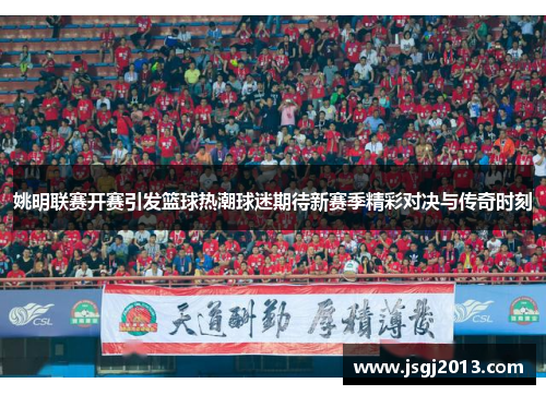 姚明联赛开赛引发篮球热潮球迷期待新赛季精彩对决与传奇时刻
