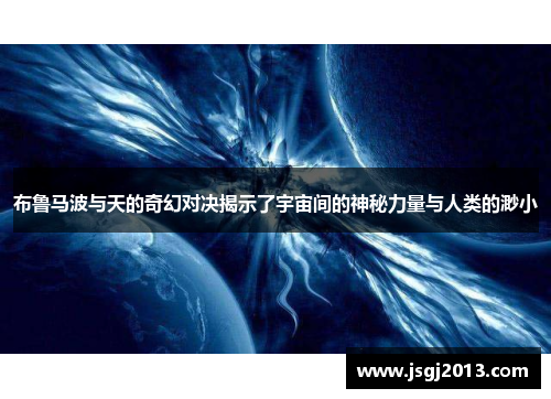 布鲁马波与天的奇幻对决揭示了宇宙间的神秘力量与人类的渺小
